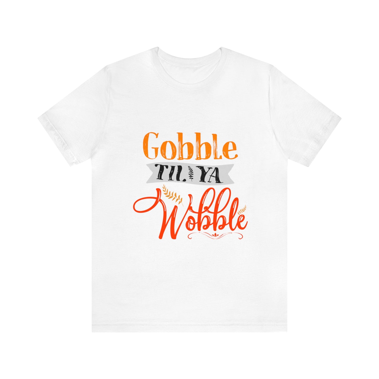 Gobble Till Ya Wobble Shirt